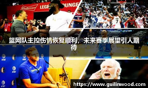 篮网队主控伤情恢复顺利，未来赛季展望引人期待