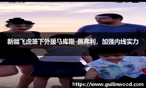 新疆飞虎签下外援马库斯-佩弗利，加强内线实力