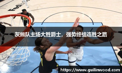灰熊队主场大胜爵士，强势终结连胜之路