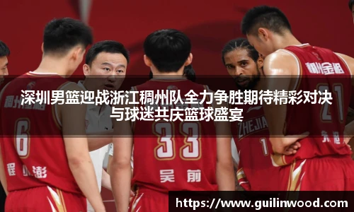 深圳男篮迎战浙江稠州队全力争胜期待精彩对决与球迷共庆篮球盛宴