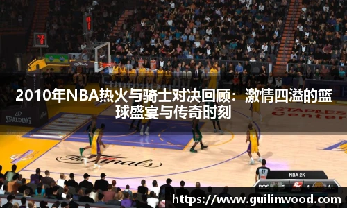 2010年NBA热火与骑士对决回顾：激情四溢的篮球盛宴与传奇时刻