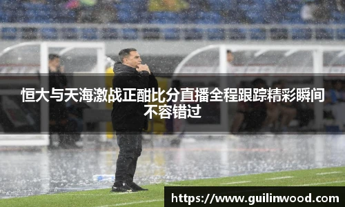 恒大与天海激战正酣比分直播全程跟踪精彩瞬间不容错过