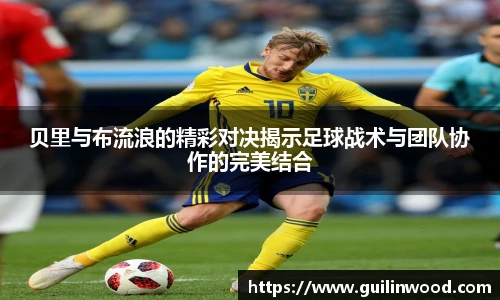 贝里与布流浪的精彩对决揭示足球战术与团队协作的完美结合
