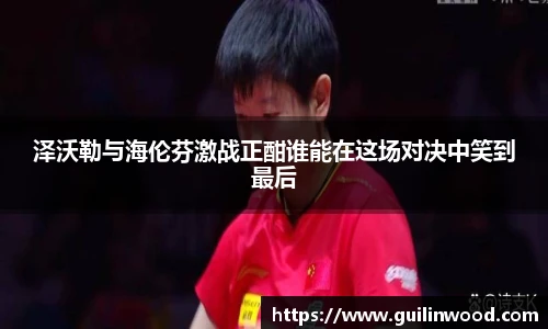 泽沃勒与海伦芬激战正酣谁能在这场对决中笑到最后