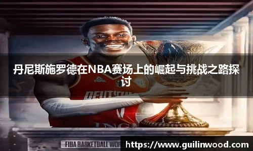 丹尼斯施罗德在NBA赛场上的崛起与挑战之路探讨