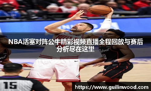NBA活塞对阵公牛精彩视频直播全程回放与赛后分析尽在这里