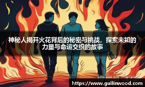 神秘人揭开火花背后的秘密与挑战，探索未知的力量与命运交织的故事