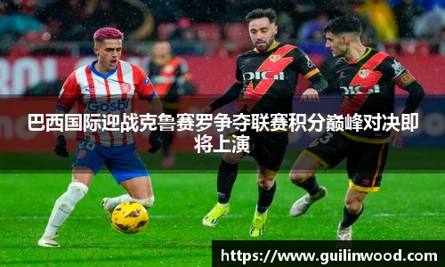 巴西国际迎战克鲁赛罗争夺联赛积分巅峰对决即将上演
