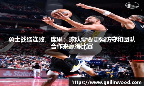 勇士战绩连败，库里：球队需要更强防守和团队合作来赢得比赛