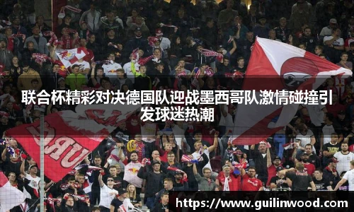 联合杯精彩对决德国队迎战墨西哥队激情碰撞引发球迷热潮