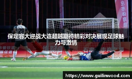 保定容大迎战大连超越期待精彩对决展现足球魅力与激情