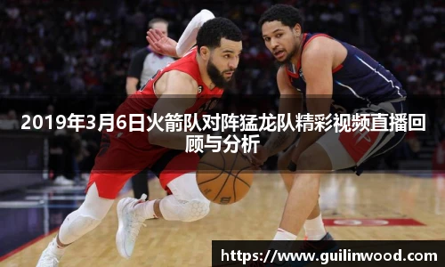 2019年3月6日火箭队对阵猛龙队精彩视频直播回顾与分析