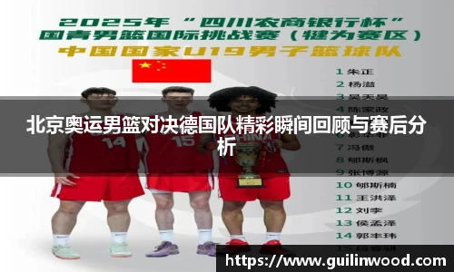 北京奥运男篮对决德国队精彩瞬间回顾与赛后分析